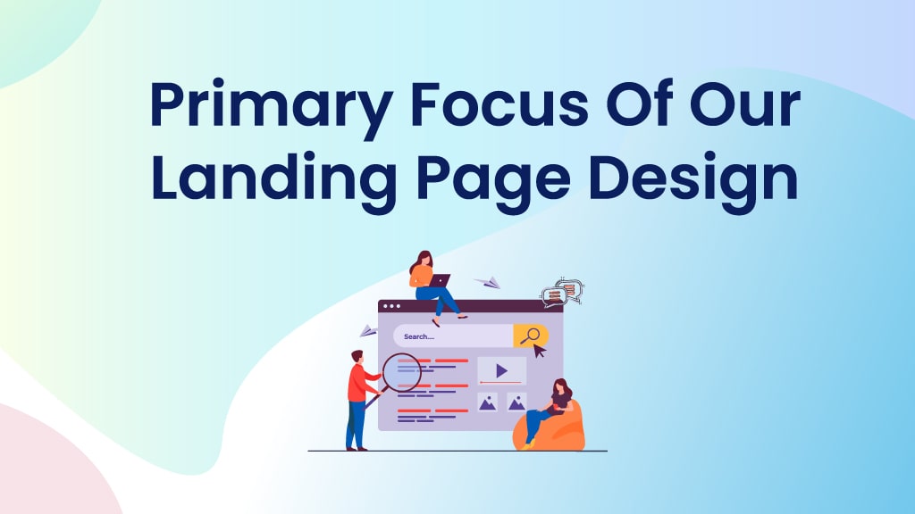 How Our Primary Focus of Landing Page Designs Drive More Leads & Conversions